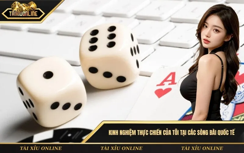 Kinh nghiệm thực chiến của tôi tại các sòng bài quốc tế
