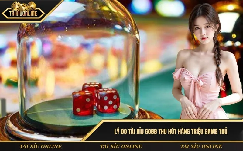 Lý do tài xỉu GO88 thu hút hàng triệu game thủ