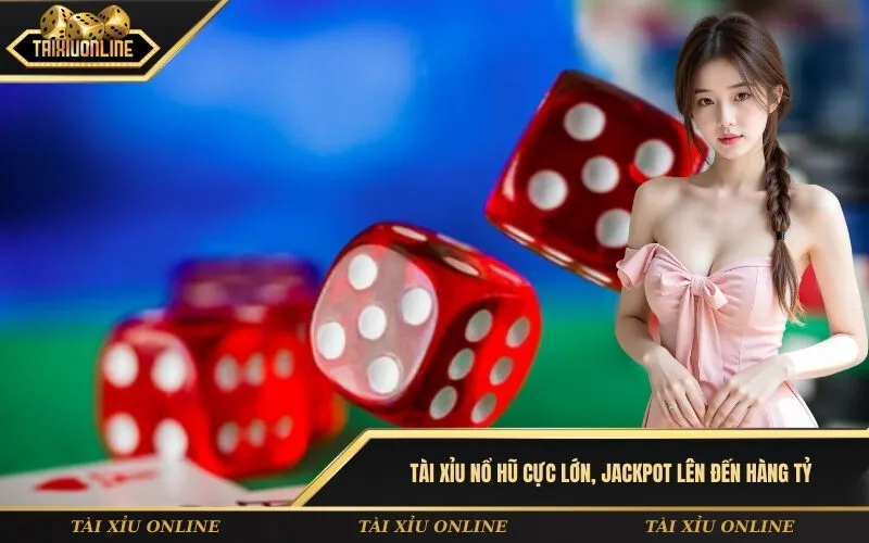 Tài xỉu nổ hũ cực lớn, Jackpot lên đến hàng tỷ