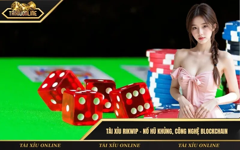 Tài xỉu Rikwip – Nổ hũ khủng, công nghệ blockchain
